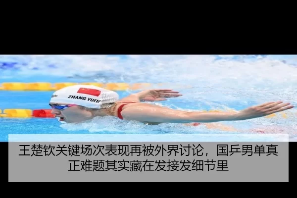 王楚钦关键场次表现再被外界讨论，国乒男单真正难题其实藏在发接发细节里